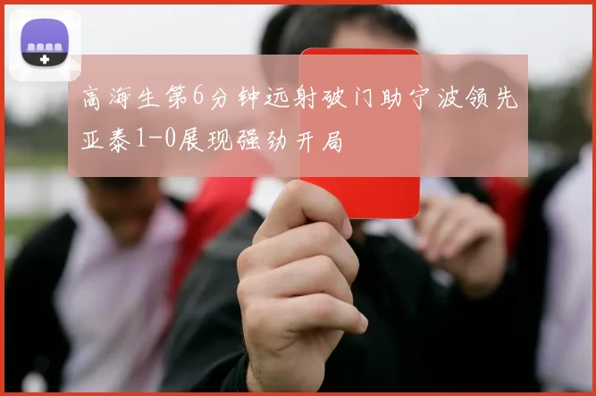 高海生第6分钟远射破门助宁波领先亚泰1-0展现强劲开局