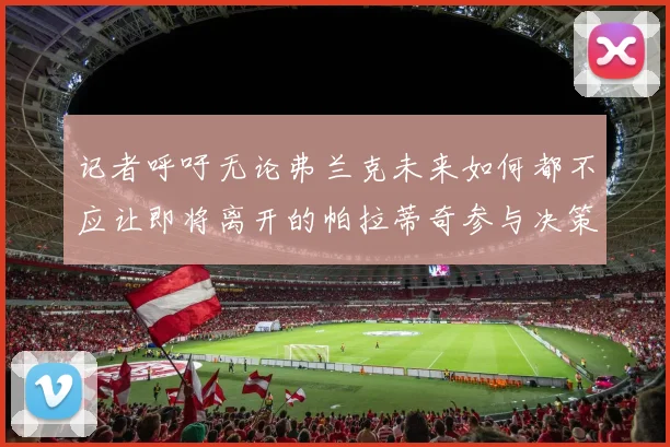 记者呼吁无论弗兰克未来如何都不应让即将离开的帕拉蒂奇参与决策