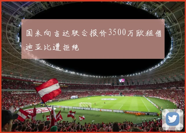 国米向吉达联合报价3500万欧租借迪亚比遭拒绝