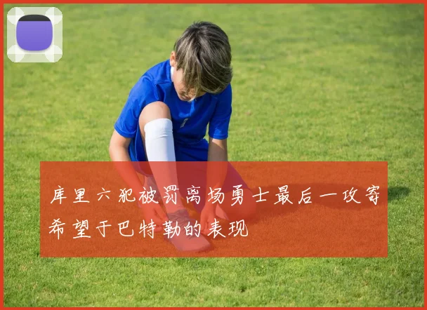 库里六犯被罚离场勇士最后一攻寄希望于巴特勒的表现