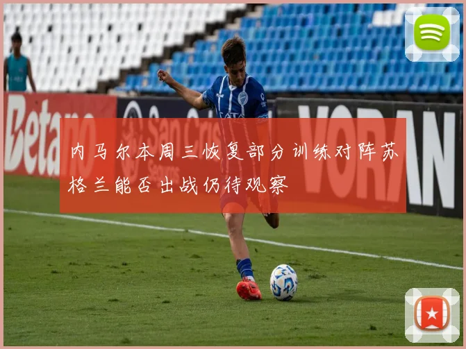 内马尔本周三恢复部分训练对阵苏格兰能否出战仍待观察