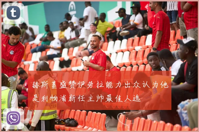 赫斯基盛赞伊劳拉能力出众认为他是利物浦新任主帅最佳人选