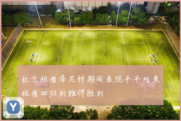 杜兰租借泽尼特期间表现平平结束租借回归利雅得胜利