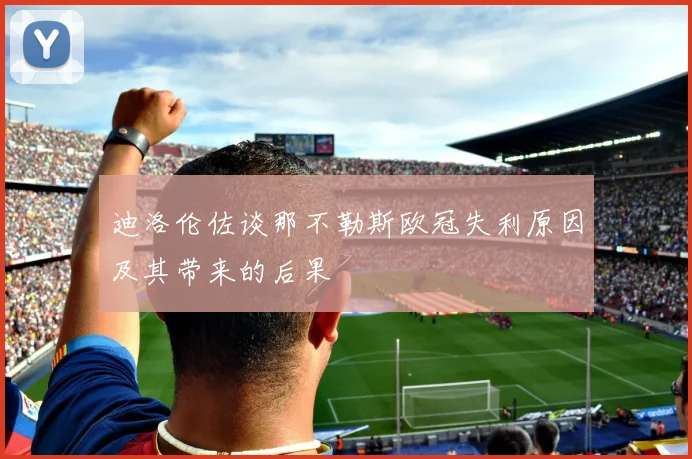 迪洛伦佐谈那不勒斯欧冠失利原因及其带来的后果