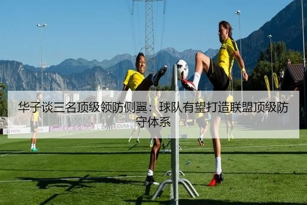 华子谈三名顶级领防侧翼:球队有望打造联盟顶级防守体系