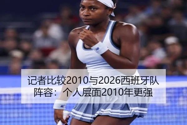 记者比较2010与2026西班牙队阵容:个人层面2010年更强