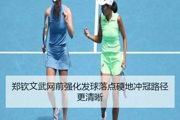 郑钦文武网前强化发球落点硬地冲冠路径更清晰